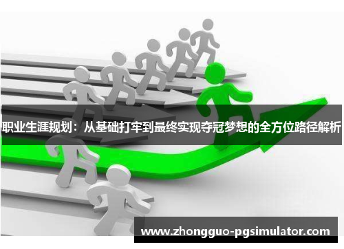 职业生涯规划：从基础打牢到最终实现夺冠梦想的全方位路径解析