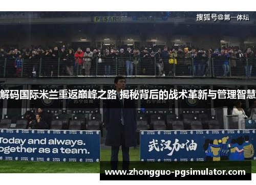 解码国际米兰重返巅峰之路 揭秘背后的战术革新与管理智慧
