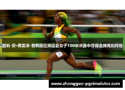 谢莉-安·弗雷泽-普赖斯在奥运会女子100米决赛中夺得金牌再创辉煌