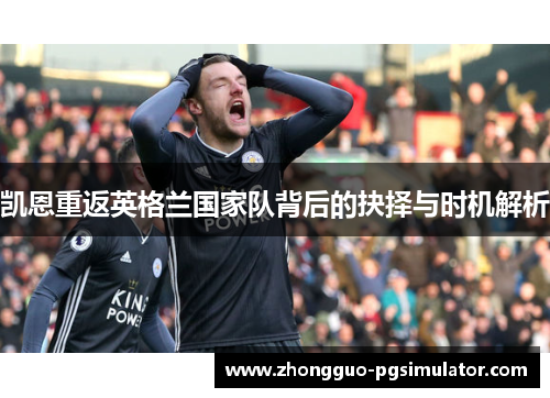 凯恩重返英格兰国家队背后的抉择与时机解析