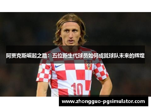 阿贾克斯崛起之路：五位新生代球员如何成就球队未来的辉煌