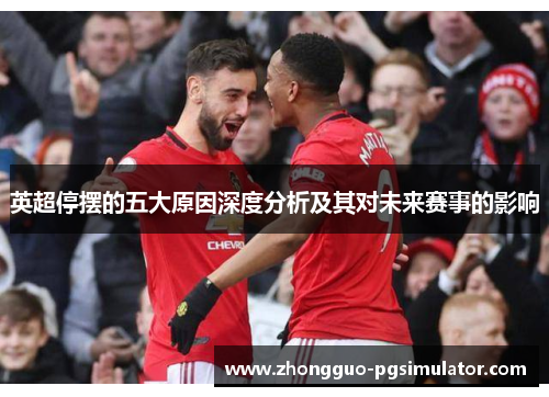 英超停摆的五大原因深度分析及其对未来赛事的影响