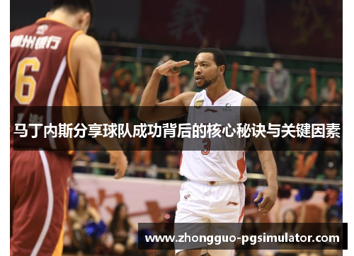 马丁内斯分享球队成功背后的核心秘诀与关键因素