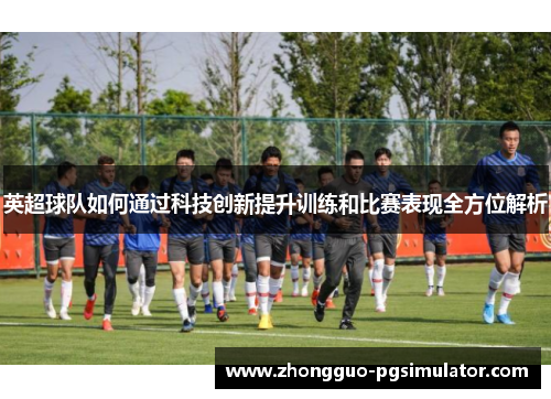 英超球队如何通过科技创新提升训练和比赛表现全方位解析