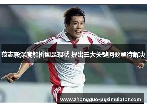 范志毅深度解析国足现状 提出三大关键问题亟待解决