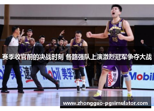 赛季收官前的决战时刻 各路强队上演激烈冠军争夺大战