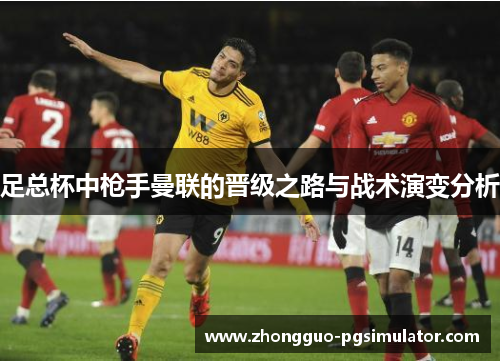 足总杯中枪手曼联的晋级之路与战术演变分析