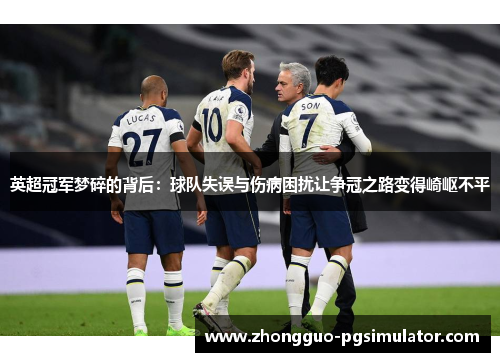 英超冠军梦碎的背后：球队失误与伤病困扰让争冠之路变得崎岖不平