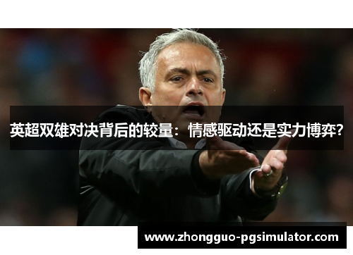 英超双雄对决背后的较量：情感驱动还是实力博弈？