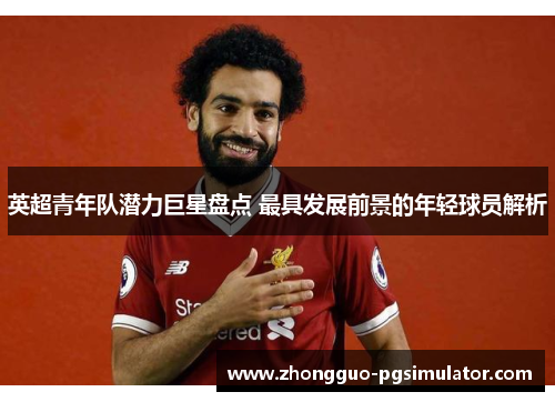 英超青年队潜力巨星盘点 最具发展前景的年轻球员解析