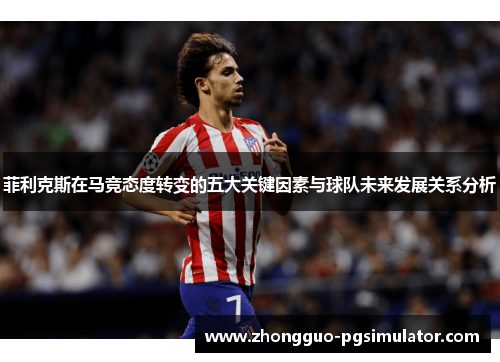 菲利克斯在马竞态度转变的五大关键因素与球队未来发展关系分析