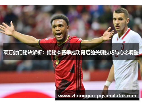 莱万射门秘诀解析：揭秘本赛季成功背后的关键技巧与心态调整
