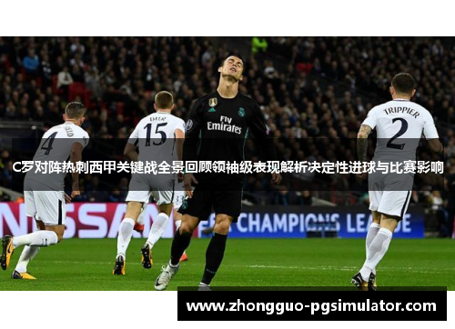 C罗对阵热刺西甲关键战全景回顾领袖级表现解析决定性进球与比赛影响
