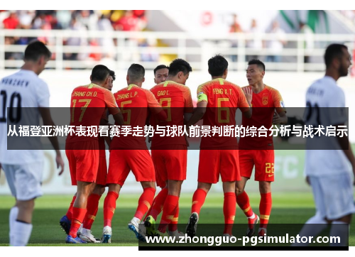 从福登亚洲杯表现看赛季走势与球队前景判断的综合分析与战术启示