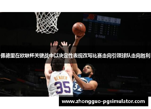 佩德里在欧联杯关键战中以决定性表现改写比赛走向引领球队走向胜利