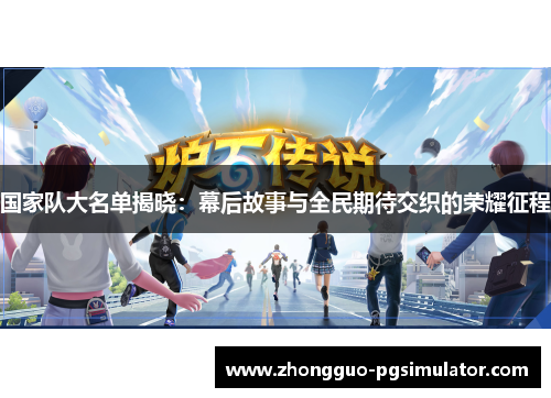 国家队大名单揭晓：幕后故事与全民期待交织的荣耀征程