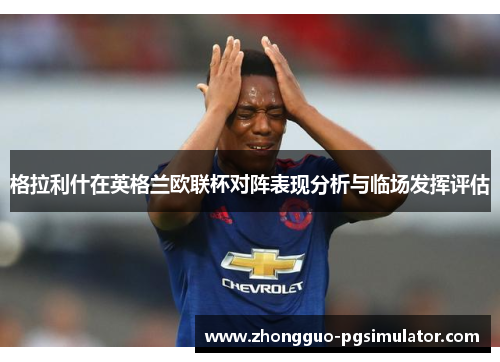 格拉利什在英格兰欧联杯对阵表现分析与临场发挥评估