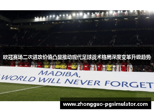 欧冠赛场二次进攻价值凸显推动现代足球战术格局深度变革升级趋势