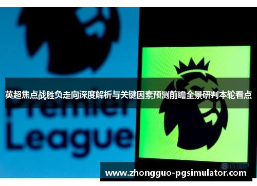 英超焦点战胜负走向深度解析与关键因素预测前瞻全景研判本轮看点