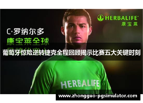 葡萄牙惊险逆转捷克全程回顾揭示比赛五大关键时刻