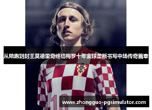 从陪跑到封王莫德里奇终结梅罗十年金球垄断书写中场传奇篇章