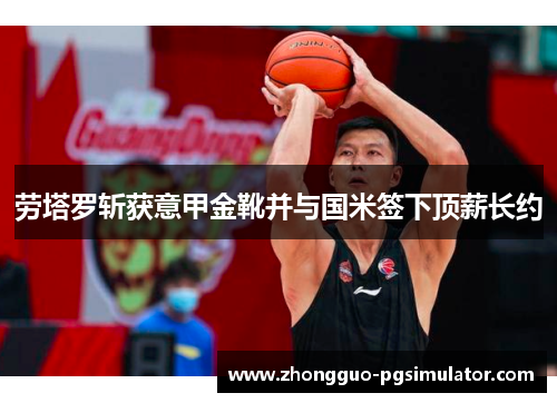 劳塔罗斩获意甲金靴并与国米签下顶薪长约