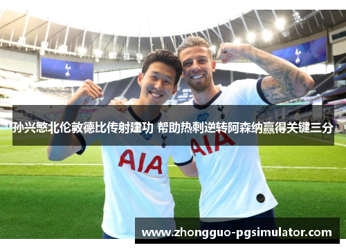 孙兴慜北伦敦德比传射建功 帮助热刺逆转阿森纳赢得关键三分